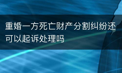 重婚一方死亡财产分割纠纷还可以起诉处理吗