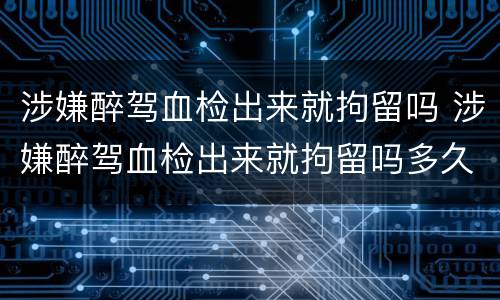 涉嫌醉驾血检出来就拘留吗 涉嫌醉驾血检出来就拘留吗多久