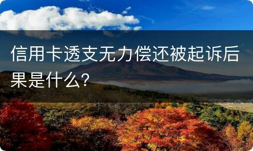 信用卡透支无力偿还被起诉后果是什么？