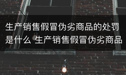 生产销售假冒伪劣商品的处罚是什么 生产销售假冒伪劣商品的处罚是什么意思