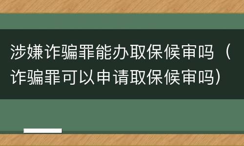 涉嫌诈骗罪能办取保候审吗（诈骗罪可以申请取保候审吗）