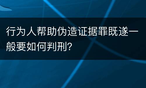 行为人帮助伪造证据罪既遂一般要如何判刑？