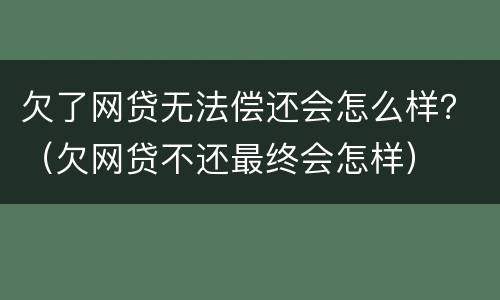 欠了网贷无法偿还会怎么样？（欠网贷不还最终会怎样）
