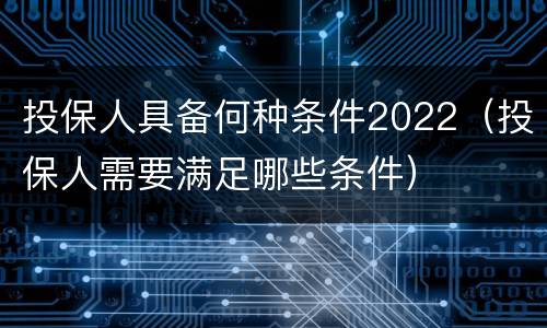 投保人具备何种条件2022（投保人需要满足哪些条件）