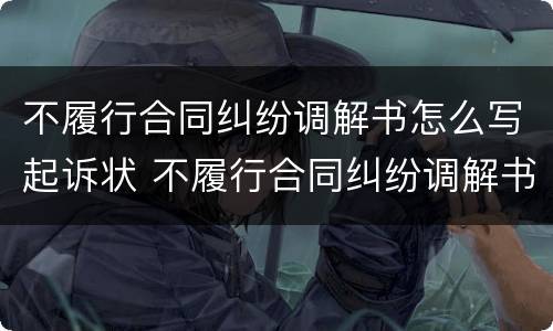 不履行合同纠纷调解书怎么写起诉状 不履行合同纠纷调解书怎么写起诉状范文