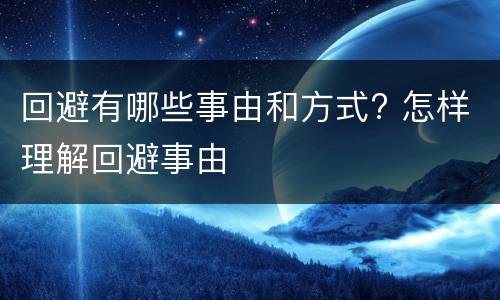 回避有哪些事由和方式? 怎样理解回避事由