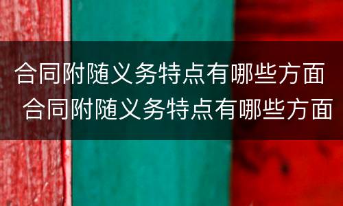 合同附随义务特点有哪些方面 合同附随义务特点有哪些方面