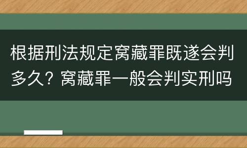 根据刑法规定窝藏罪既遂会判多久? 窝藏罪一般会判实刑吗