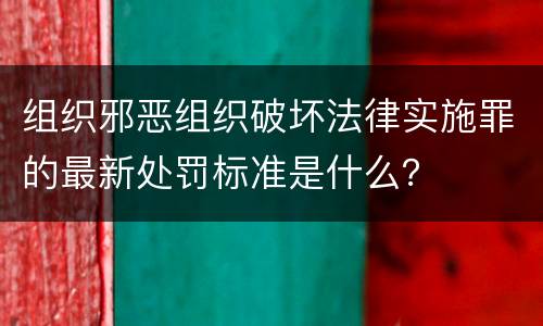 组织邪恶组织破坏法律实施罪的最新处罚标准是什么？