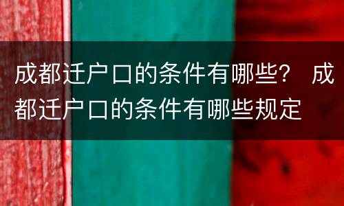 成都迁户口的条件有哪些？ 成都迁户口的条件有哪些规定