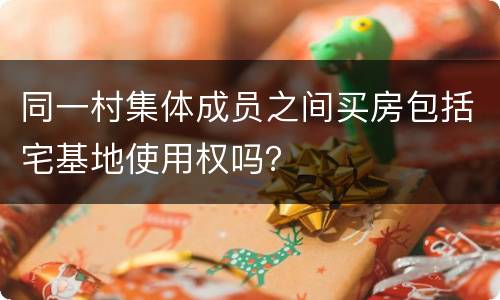 同一村集体成员之间买房包括宅基地使用权吗？