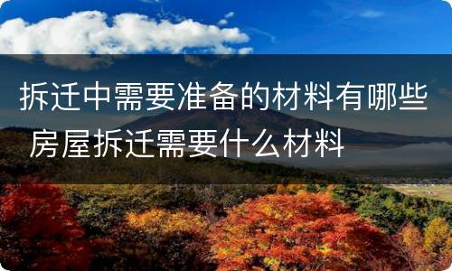 拆迁中需要准备的材料有哪些 房屋拆迁需要什么材料