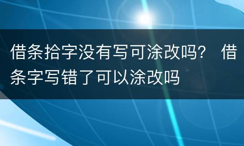 借条拾字没有写可涂改吗？ 借条字写错了可以涂改吗