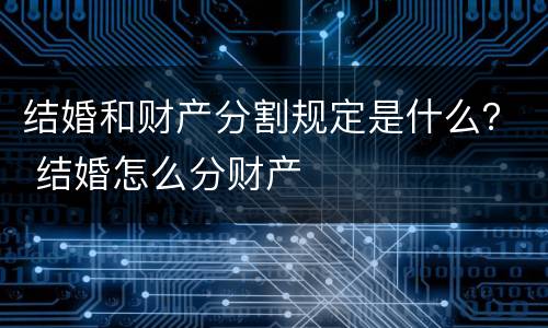 结婚和财产分割规定是什么？ 结婚怎么分财产