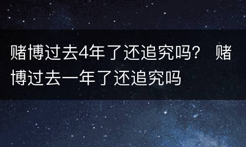 赌博过去4年了还追究吗？ 赌博过去一年了还追究吗