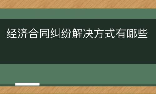 经济合同纠纷解决方式有哪些