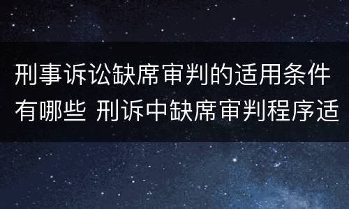 刑事诉讼缺席审判的适用条件有哪些 刑诉中缺席审判程序适用的条件