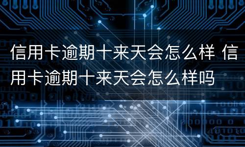 信用卡逾期十来天会怎么样 信用卡逾期十来天会怎么样吗