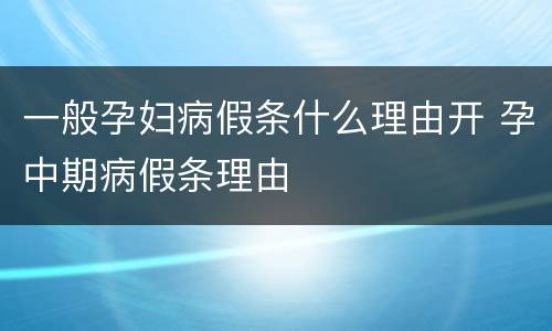 一般孕妇病假条什么理由开 孕中期病假条理由