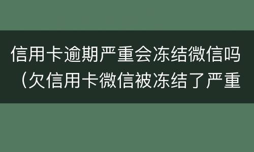 信用卡逾期严重会冻结微信吗（欠信用卡微信被冻结了严重吗）
