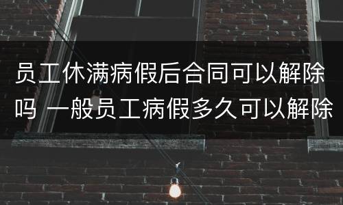 员工休满病假后合同可以解除吗 一般员工病假多久可以解除合同