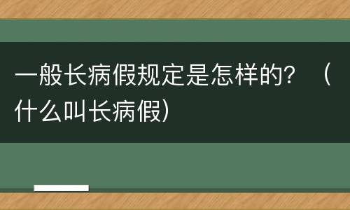 一般长病假规定是怎样的？（什么叫长病假）