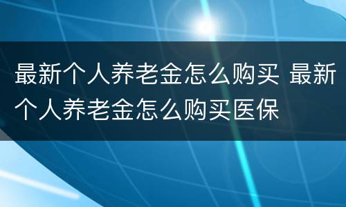 最新个人养老金怎么购买 最新个人养老金怎么购买医保