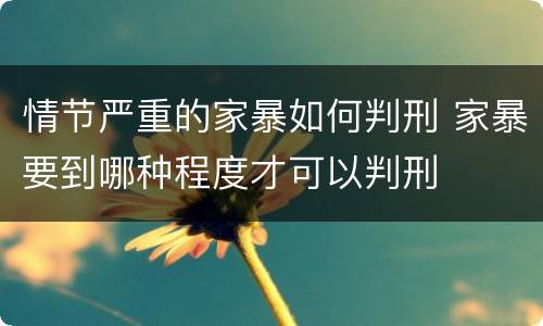 情节严重的家暴如何判刑 家暴要到哪种程度才可以判刑