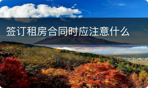 签订租房合同时应注意什么
