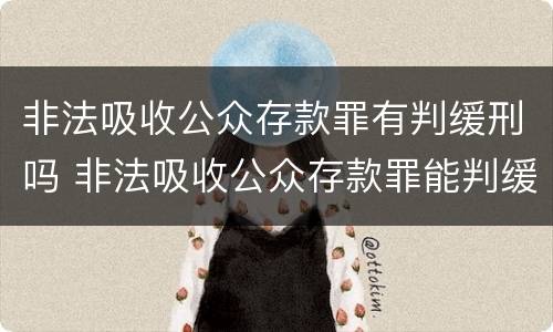 非法吸收公众存款罪有判缓刑吗 非法吸收公众存款罪能判缓刑吗