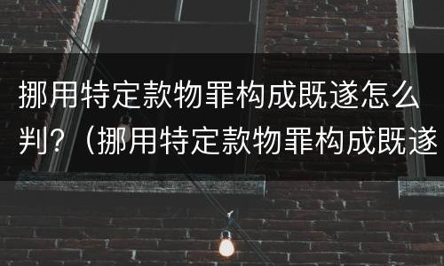 挪用特定款物罪构成既遂怎么判?（挪用特定款物罪构成既遂怎么判）
