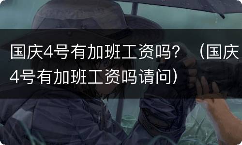 国庆4号有加班工资吗？（国庆4号有加班工资吗请问）