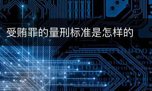 受贿罪的量刑标准是怎样的