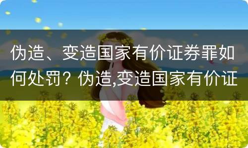 伪造、变造国家有价证券罪如何处罚? 伪造,变造国家有价证券罪如何处罚他人