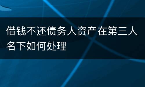 借钱不还债务人资产在第三人名下如何处理