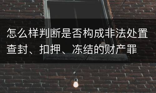 怎么样判断是否构成非法处置查封、扣押、冻结的财产罪