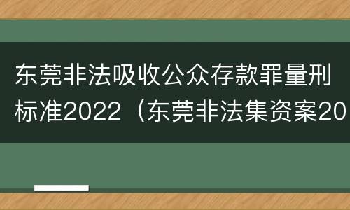东莞非法吸收公众存款罪量刑标准2022（东莞非法集资案2019）