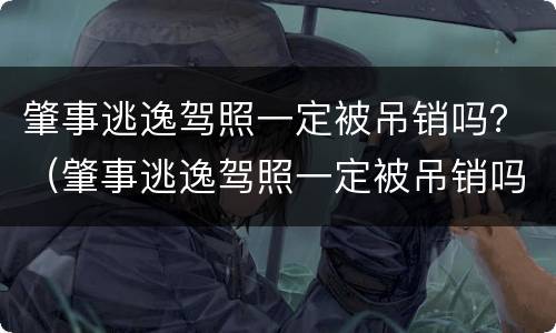 肇事逃逸驾照一定被吊销吗？（肇事逃逸驾照一定被吊销吗怎么办）