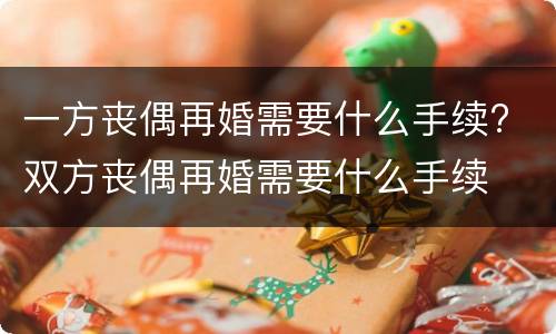 一方丧偶再婚需要什么手续? 双方丧偶再婚需要什么手续