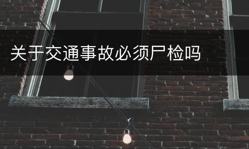 关于交通事故必须尸检吗