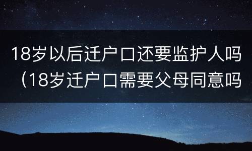 18岁以后迁户口还要监护人吗（18岁迁户口需要父母同意吗）