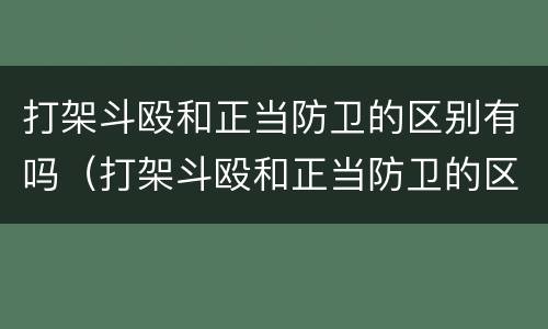 打架斗殴和正当防卫的区别有吗（打架斗殴和正当防卫的区别有吗）
