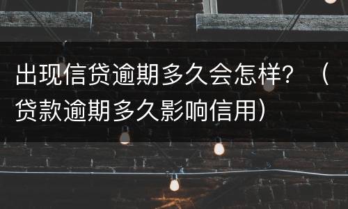 出现信贷逾期多久会怎样？（贷款逾期多久影响信用）