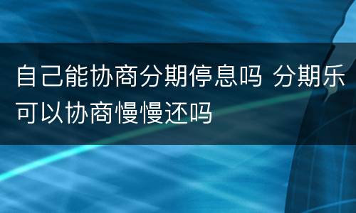 自己能协商分期停息吗 分期乐可以协商慢慢还吗