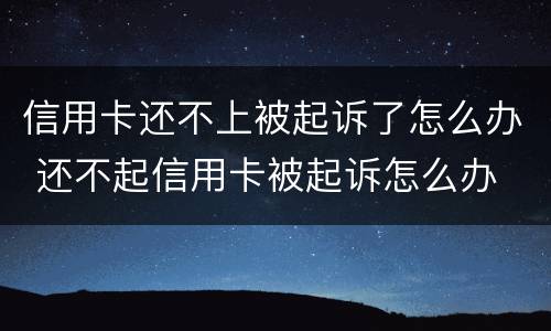 信用卡还不上被起诉了怎么办 还不起信用卡被起诉怎么办