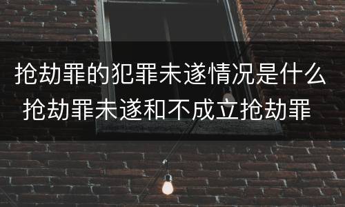 抢劫罪的犯罪未遂情况是什么 抢劫罪未遂和不成立抢劫罪
