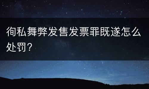 徇私舞弊发售发票罪既遂怎么处罚?