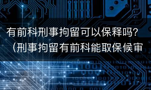 有前科刑事拘留可以保释吗？（刑事拘留有前科能取保候审吗）