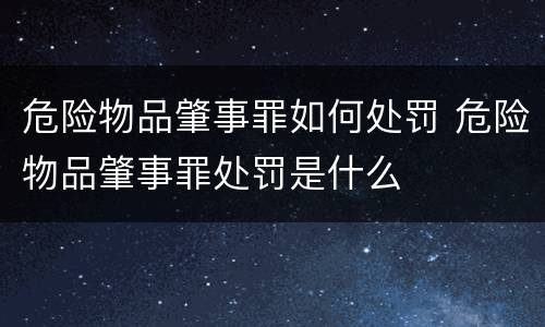 危险物品肇事罪如何处罚 危险物品肇事罪处罚是什么