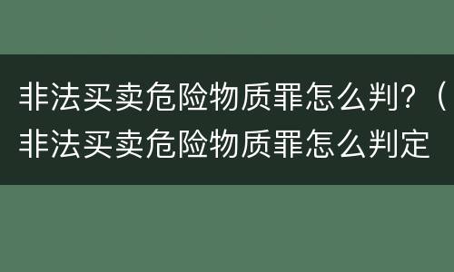 非法买卖危险物质罪怎么判?（非法买卖危险物质罪怎么判定）